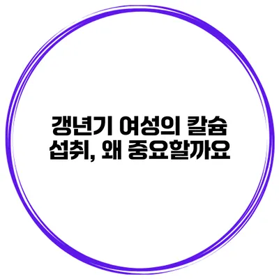 갱년기 여성의 칼슘 섭취, 왜 중요할까요?