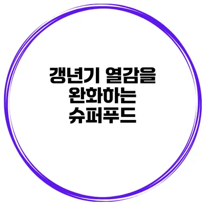 갱년기 열감을 완화하는 슈퍼푸드