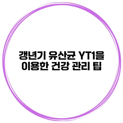 갱년기 유산균 YT1을 이용한 건강 관리 팁