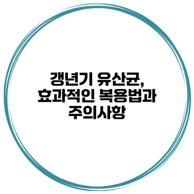 갱년기 유산균, 효과적인 복용법과 주의사항