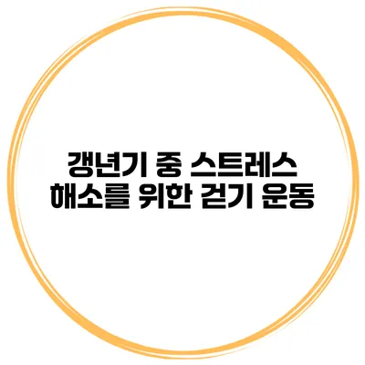 갱년기 중 스트레스 해소를 위한 걷기 운동