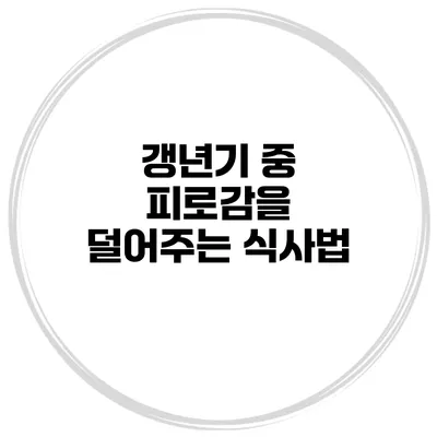 갱년기 중 피로감을 덜어주는 식사법