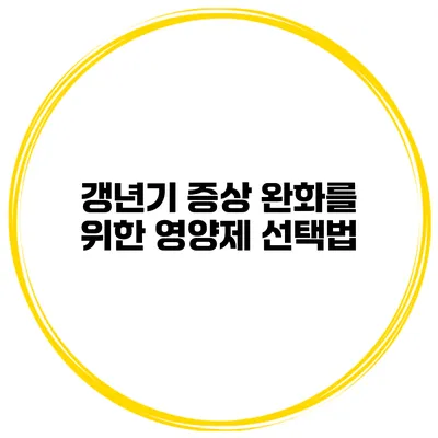 갱년기 증상 완화를 위한 영양제 선택법