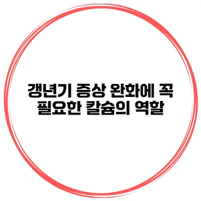 갱년기 증상 완화에 꼭 필요한 칼슘의 역할