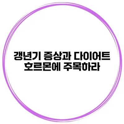 갱년기 증상과 다이어트: 호르몬에 주목하라