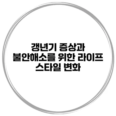갱년기 증상과 불안해소를 위한 라이프 스타일 변화