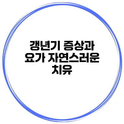 갱년기 증상과 요가: 자연스러운 치유