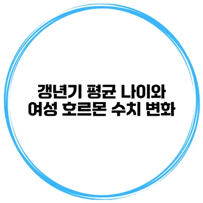 갱년기 평균 나이와 여성 호르몬 수치 변화