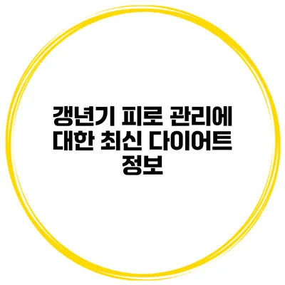 갱년기 피로 관리에 대한 최신 다이어트 정보