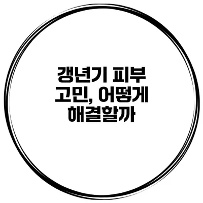 갱년기 피부 고민, 어떻게 해결할까?