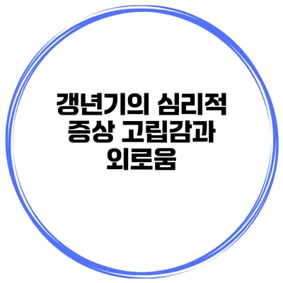 갱년기의 심리적 증상: 고립감과 외로움