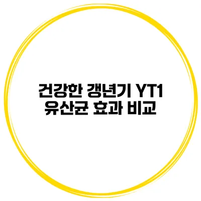건강한 갱년기: YT1 유산균 효과 비교