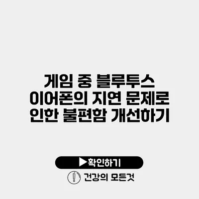 게임 중 블루투스 이어폰의 지연 문제로 인한 불편함 개선하기