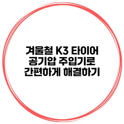 겨울철 K3 타이어 공기압 주입기로 간편하게 해결하기