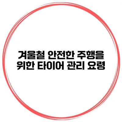 겨울철 안전한 주행을 위한 타이어 관리 요령