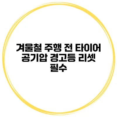 겨울철 주행 전 타이어 공기압 경고등 리셋 필수