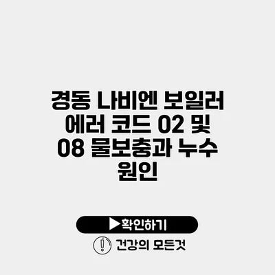 경동 나비엔 보일러 에러 코드 02 및 08 물보충과 누수 원인