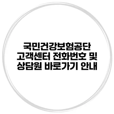 국민건강보험공단 고객센터 전화번호 및 상담원 바로가기 안내