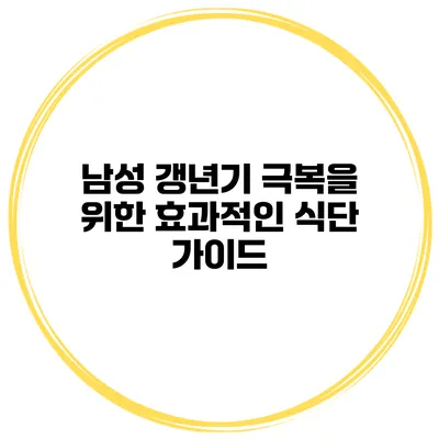 남성 갱년기 극복을 위한 효과적인 식단 가이드