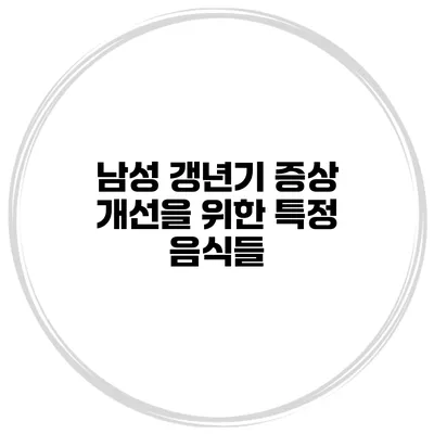 남성 갱년기 증상 개선을 위한 특정 음식들