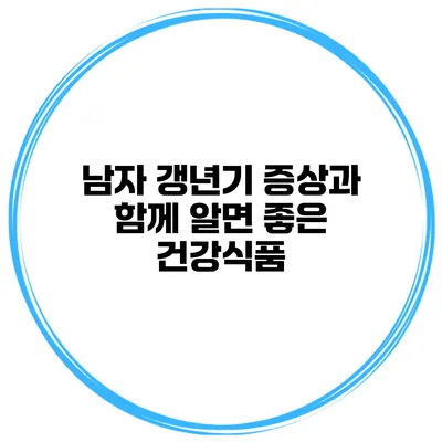 남자 갱년기 증상과 함께 알면 좋은 건강식품