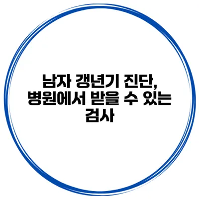 남자 갱년기 진단, 병원에서 받을 수 있는 검사
