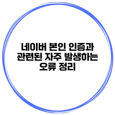네이버 본인 인증과 관련된 자주 발생하는 오류 정리