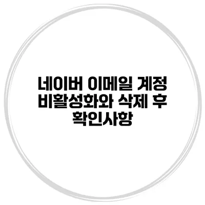 네이버 이메일 계정 비활성화와 삭제 후 확인사항