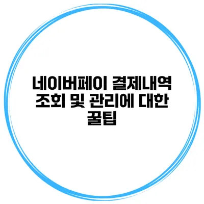 네이버페이 결제내역 조회 및 관리에 대한 꿀팁