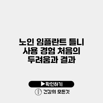 노인 임플란트 틀니 사용 경험 처음의 두려움과 결과