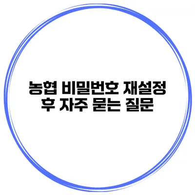 농협 비밀번호 재설정 후 자주 묻는 질문