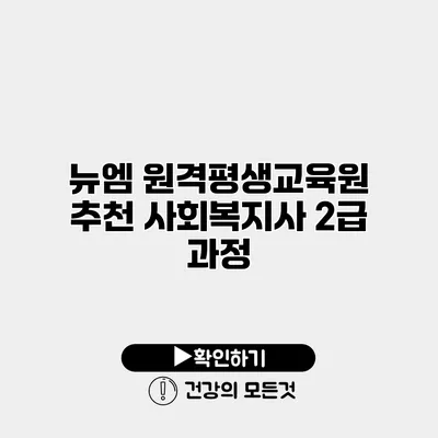 뉴엠 원격평생교육원 추천 사회복지사 2급 과정