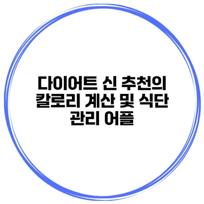 다이어트 신 추천의 칼로리 계산 및 식단 관리 어플