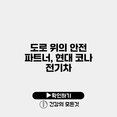 도로 위의 안전 파트너, 현대 코나 전기차