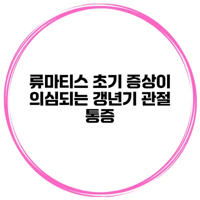 류마티스 초기 증상이 의심되는 갱년기 관절 통증