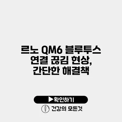 르노 QM6 블루투스 연결 끊김 현상, 간단한 해결책