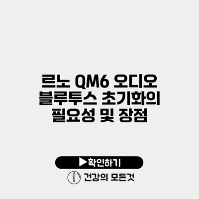 르노 QM6 오디오 블루투스 초기화의 필요성 및 장점