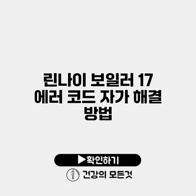 린나이 보일러 17 에러 코드 자가 해결 방법