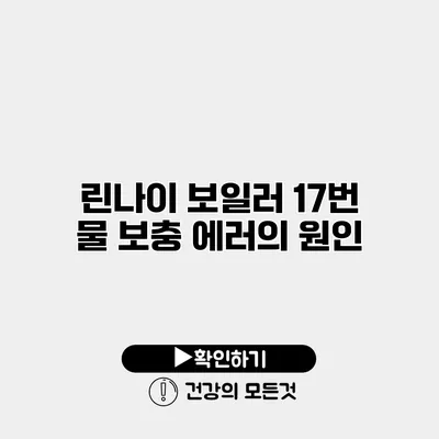 린나이 보일러 17번 물 보충 에러의 원인