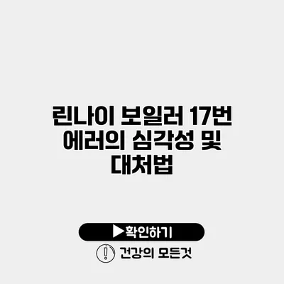 린나이 보일러 17번 에러의 심각성 및 대처법