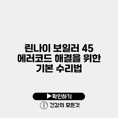 린나이 보일러 45 에러코드 해결을 위한 기본 수리법