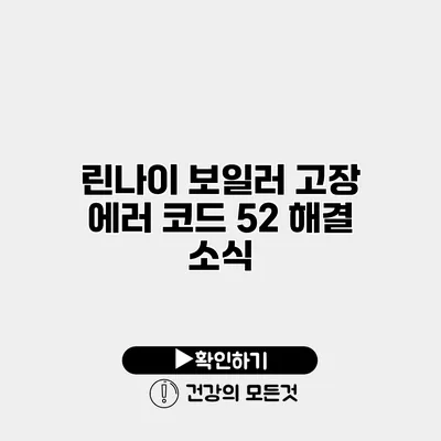 린나이 보일러 고장 에러 코드 52 해결 소식