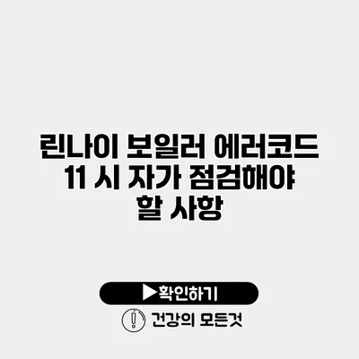 린나이 보일러 에러코드 11 시 자가 점검해야 할 사항