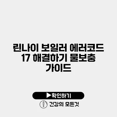 린나이 보일러 에러코드 17 해결하기 물보충 가이드