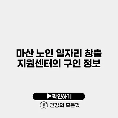 마산 노인 일자리 창출 지원센터의 구인 정보