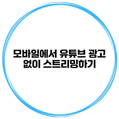 모바일에서 유튜브 광고 없이 스트리밍하기
