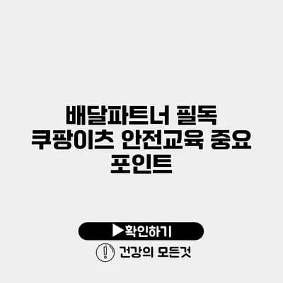 배달파트너 필독 쿠팡이츠 안전교육 중요 포인트