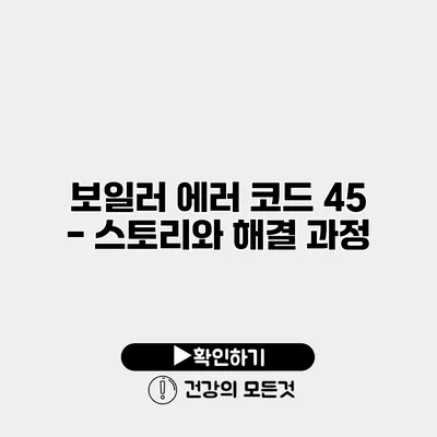 보일러 에러 코드 45 - 스토리와 해결 과정