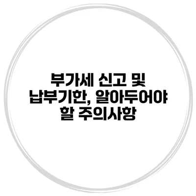 부가세 신고 및 납부기한, 알아두어야 할 주의사항