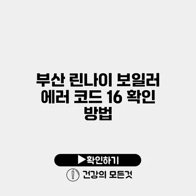 부산 린나이 보일러 에러 코드 16 확인 방법